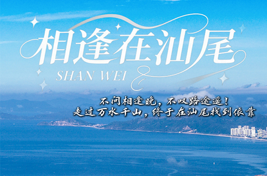 不問相逢晚，不嘆路途遙！走過萬水千山，終于在汕尾找到依靠——“相逢在汕尾”